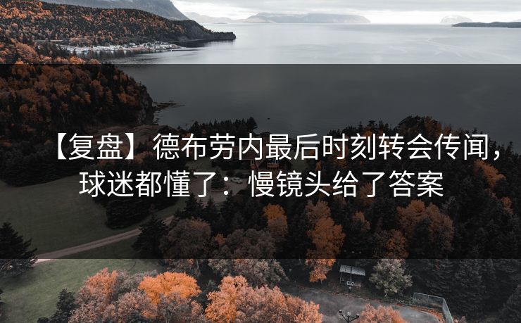 【复盘】德布劳内最后时刻转会传闻，球迷都懂了：慢镜头给了答案-第1张图片-开云体育平台官网 - 专业赛事首选