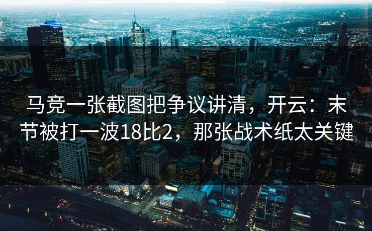 马竞一张截图把争议讲清，开云：末节被打一波18比2，那张战术纸太关键-第1张图片-开云体育平台官网 - 专业赛事首选