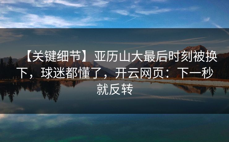【关键细节】亚历山大最后时刻被换下，球迷都懂了，开云网页：下一秒就反转-第1张图片-开云体育平台官网 - 专业赛事首选
