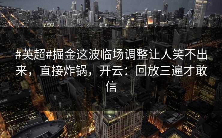 #英超#掘金这波临场调整让人笑不出来，直接炸锅，开云：回放三遍才敢信