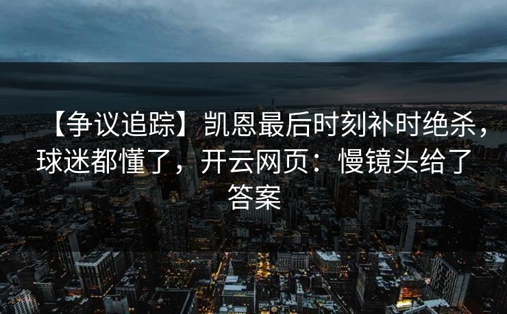 【争议追踪】凯恩最后时刻补时绝杀，球迷都懂了，开云网页：慢镜头给了答案