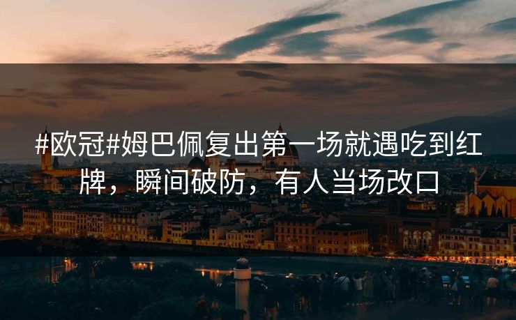 #欧冠#姆巴佩复出第一场就遇吃到红牌，瞬间破防，有人当场改口