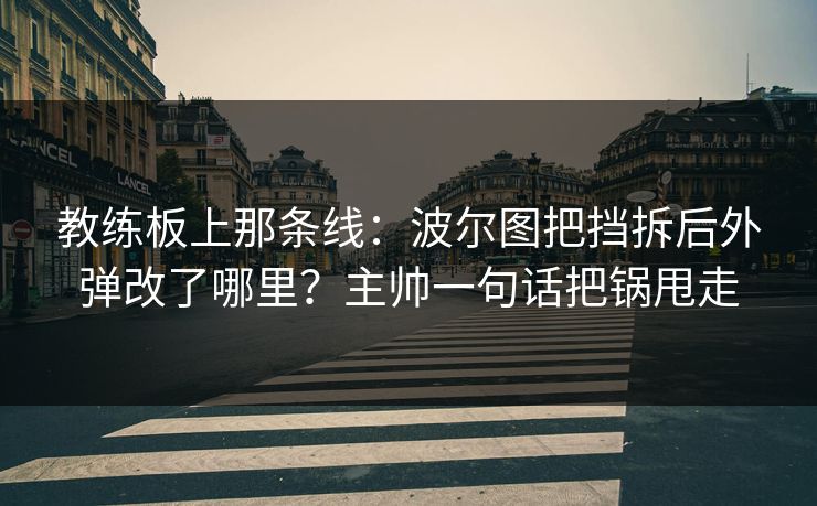 教练板上那条线：波尔图把挡拆后外弹改了哪里？主帅一句话把锅甩走