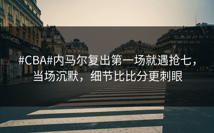 #CBA#内马尔复出第一场就遇抢七，当场沉默，细节比比分更刺眼
