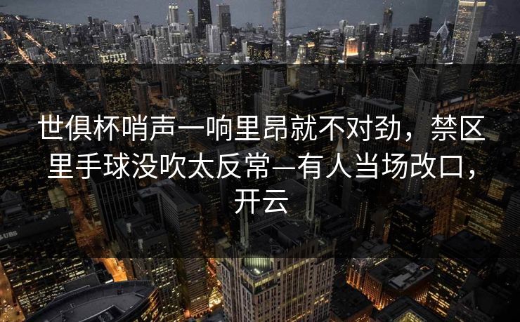 世俱杯哨声一响里昂就不对劲,禁区里手球没吹太反常—有人当场改口,开云-第1张图片-开云体育平台官网 - 专业赛事首选 世俱杯哨声一响里昂就不对劲,禁区里手球没吹太反常—有人当场改口,开云-第1张图片-开云体育平台官网 - 专业赛事首选