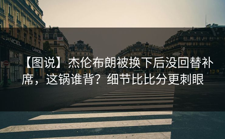 【图说】杰伦布朗被换下后没回替补席,这锅谁背?细节比比分更刺眼-第1张图片-开云体育平台官网 - 专业赛事首选 【图说】杰伦布朗被换下后没回替补席,这锅谁背?细节比比分更刺眼-第1张图片-开云体育平台官网 - 专业赛事首选